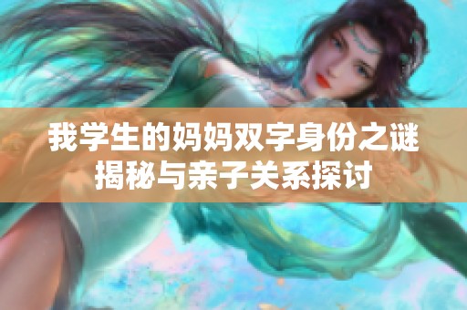 我学生的妈妈双字身份之谜揭秘与亲子关系探讨