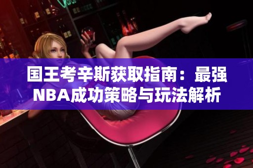 国王考辛斯获取指南：最强NBA成功策略与玩法解析