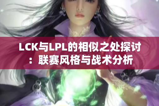 LCK与LPL的相似之处探讨：联赛风格与战术分析