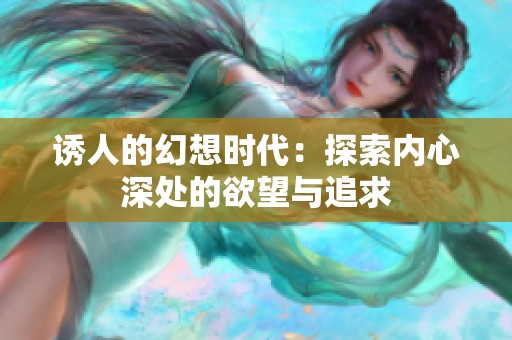 诱人的幻想时代：探索内心深处的欲望与追求