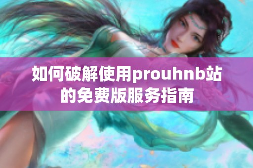 如何破解使用prouhnb站的免费版服务指南