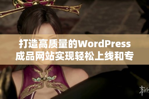 打造高质量的WordPress成品网站实现轻松上线和专业展示