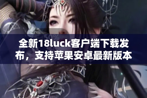 全新18luck客户端下载发布，支持苹果安卓最新版本v4.17.8上线!