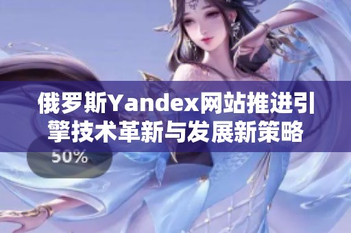 俄罗斯Yandex网站推进引擎技术革新与发展新策略