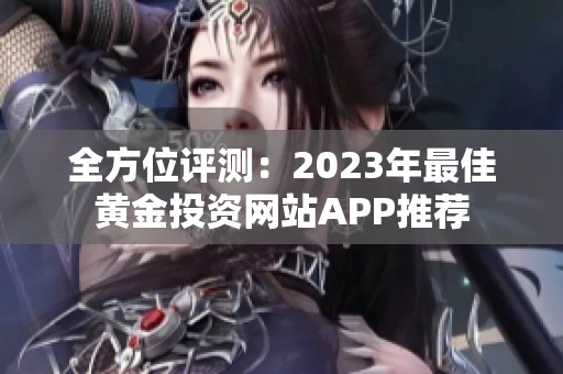 全方位评测：2023年最佳黄金投资网站APP推荐