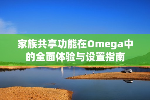 家族共享功能在Omega中的全面体验与设置指南