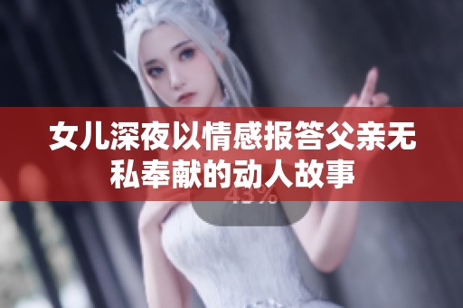 女儿深夜以情感报答父亲无私奉献的动人故事