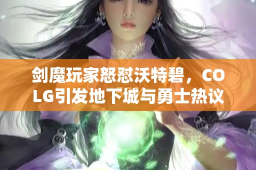 剑魔玩家怒怼沃特碧，COLG引发地下城与勇士热议