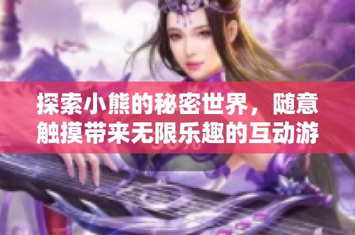 探索小熊的秘密世界，随意触摸带来无限乐趣的互动游戏