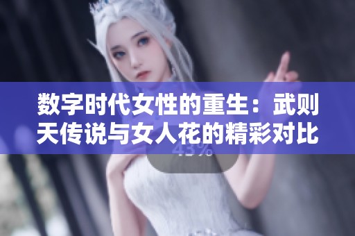 数字时代女性的重生：武则天传说与女人花的精彩对比