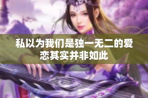 私以为我们是独一无二的爱恋其实并非如此