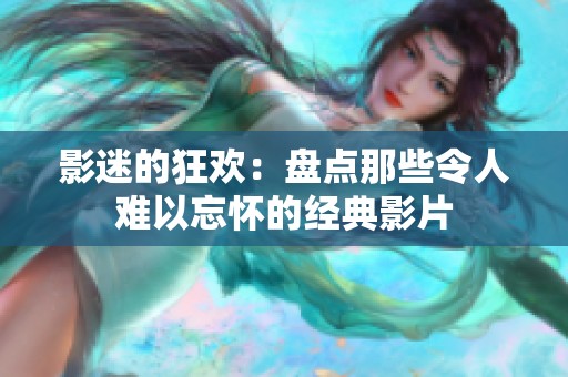 影迷的狂欢：盘点那些令人难以忘怀的经典影片