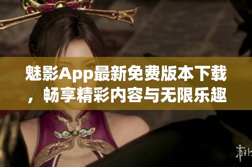 魅影App最新免费版本下载，畅享精彩内容与无限乐趣