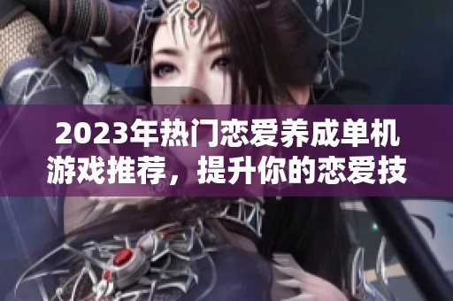 2023年热门恋爱养成单机游戏推荐，提升你的恋爱技巧