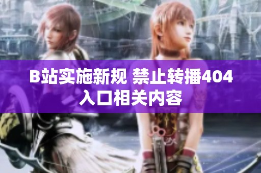 B站实施新规 禁止转播404入口相关内容