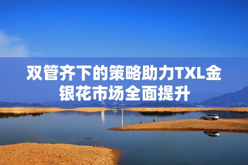 双管齐下的策略助力TXL金银花市场全面提升