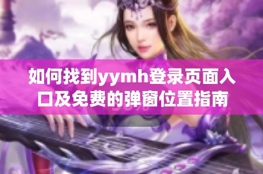 如何找到yymh登录页面入口及免费的弹窗位置指南