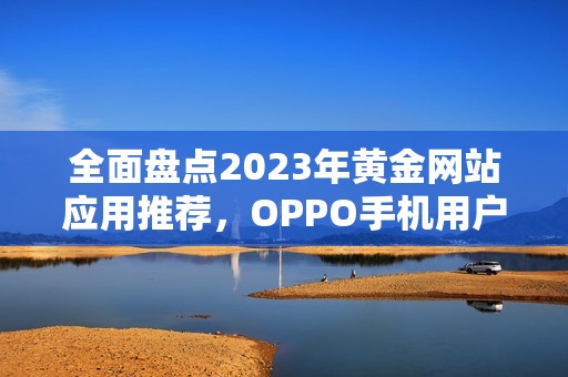 全面盘点2023年黄金网站应用推荐，OPPO手机用户必看