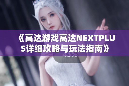 《高达游戏高达NEXTPLUS详细攻略与玩法指南》