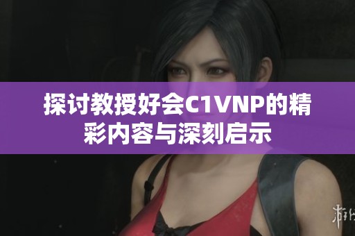 探讨教授好会C1VNP的精彩内容与深刻启示