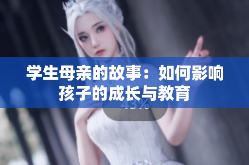 学生母亲的故事：如何影响孩子的成长与教育