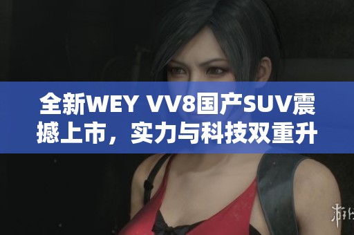 全新WEY VV8国产SUV震撼上市，实力与科技双重升级