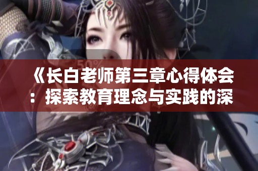 《长白老师第三章心得体会：探索教育理念与实践的深度融合》