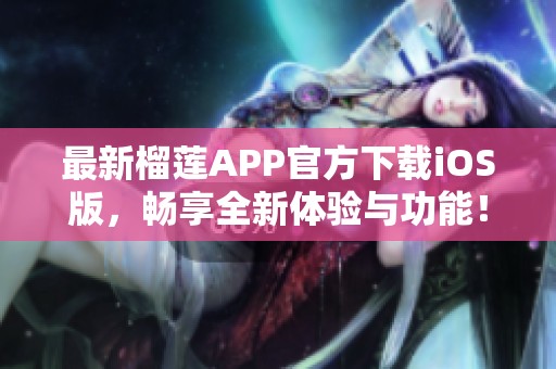 最新榴莲APP官方下载iOS版，畅享全新体验与功能！