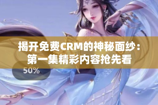 揭开免费CRM的神秘面纱：第一集精彩内容抢先看