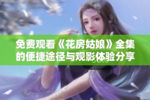 免费观看《花房姑娘》全集的便捷途径与观影体验分享