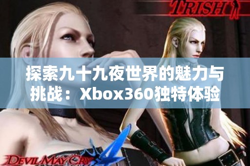 探索九十九夜世界的魅力与挑战：Xbox360独特体验解析