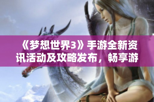 《梦想世界3》手游全新资讯活动及攻略发布，畅享游戏乐趣