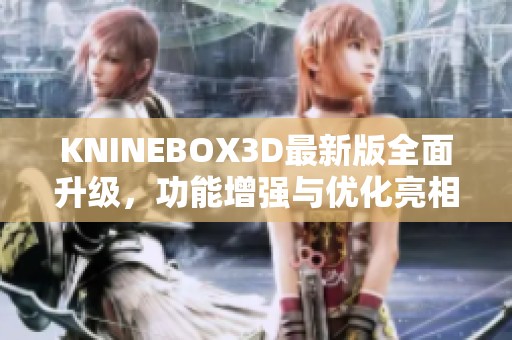 KNINEBOX3D最新版全面升级，功能增强与优化亮相