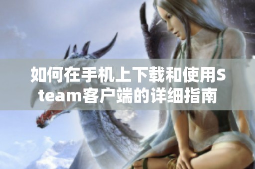 如何在手机上下载和使用Steam客户端的详细指南