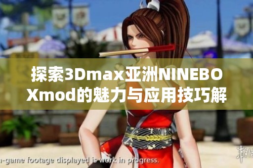 探索3Dmax亚洲NINEBOXmod的魅力与应用技巧解析