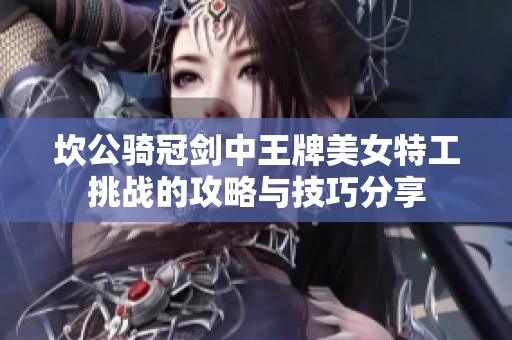 坎公骑冠剑中王牌美女特工挑战的攻略与技巧分享