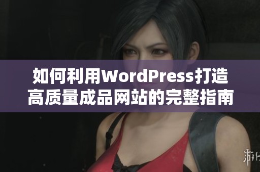 如何利用WordPress打造高质量成品网站的完整指南