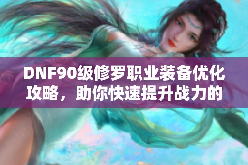 DNF90级修罗职业装备优化攻略，助你快速提升战力的关键教程