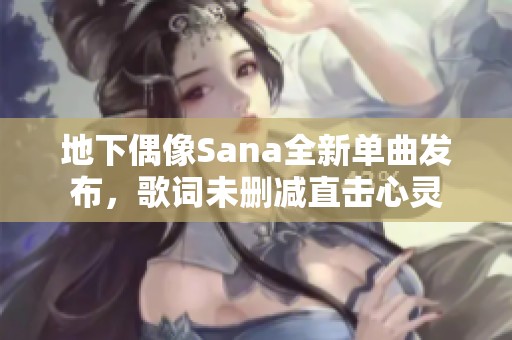 地下偶像Sana全新单曲发布，歌词未删减直击心灵