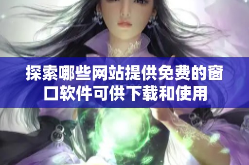 探索哪些网站提供免费的窗口软件可供下载和使用