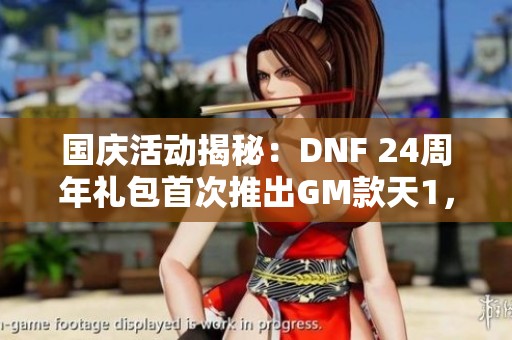 国庆活动揭秘：DNF 24周年礼包首次推出GM款天1，获取更轻松！