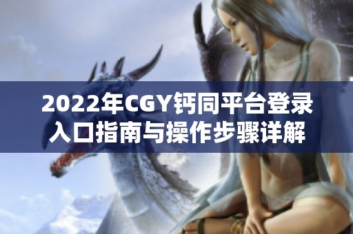 2022年CGY钙同平台登录入口指南与操作步骤详解