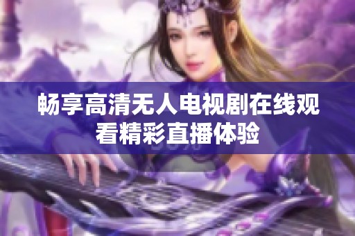 畅享高清无人电视剧在线观看精彩直播体验