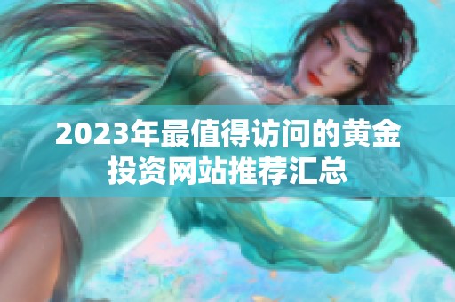 2023年最值得访问的黄金投资网站推荐汇总