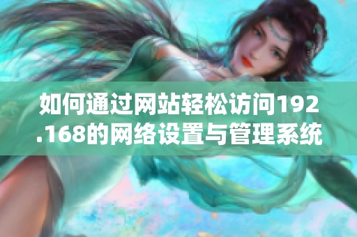 如何通过网站轻松访问192.168的网络设置与管理系统