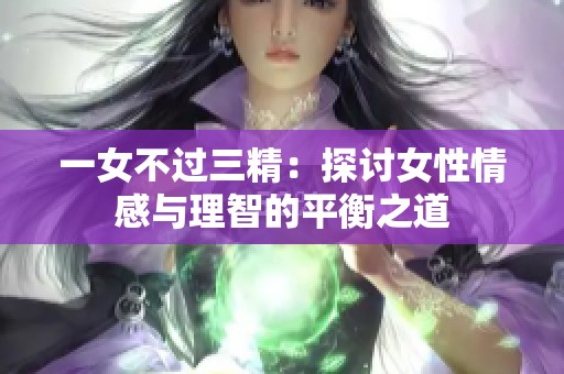 一女不过三精：探讨女性情感与理智的平衡之道