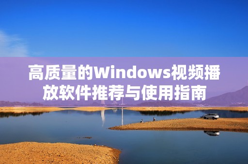 高质量的Windows视频播放软件推荐与使用指南