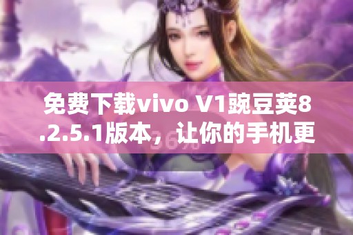 免费下载vivo V1豌豆荚8.2.5.1版本，让你的手机更智能