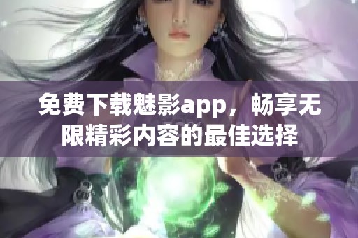 免费下载魅影app，畅享无限精彩内容的最佳选择