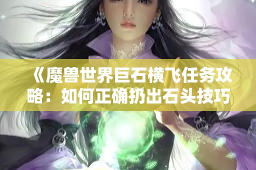 《魔兽世界巨石横飞任务攻略：如何正确扔出石头技巧》